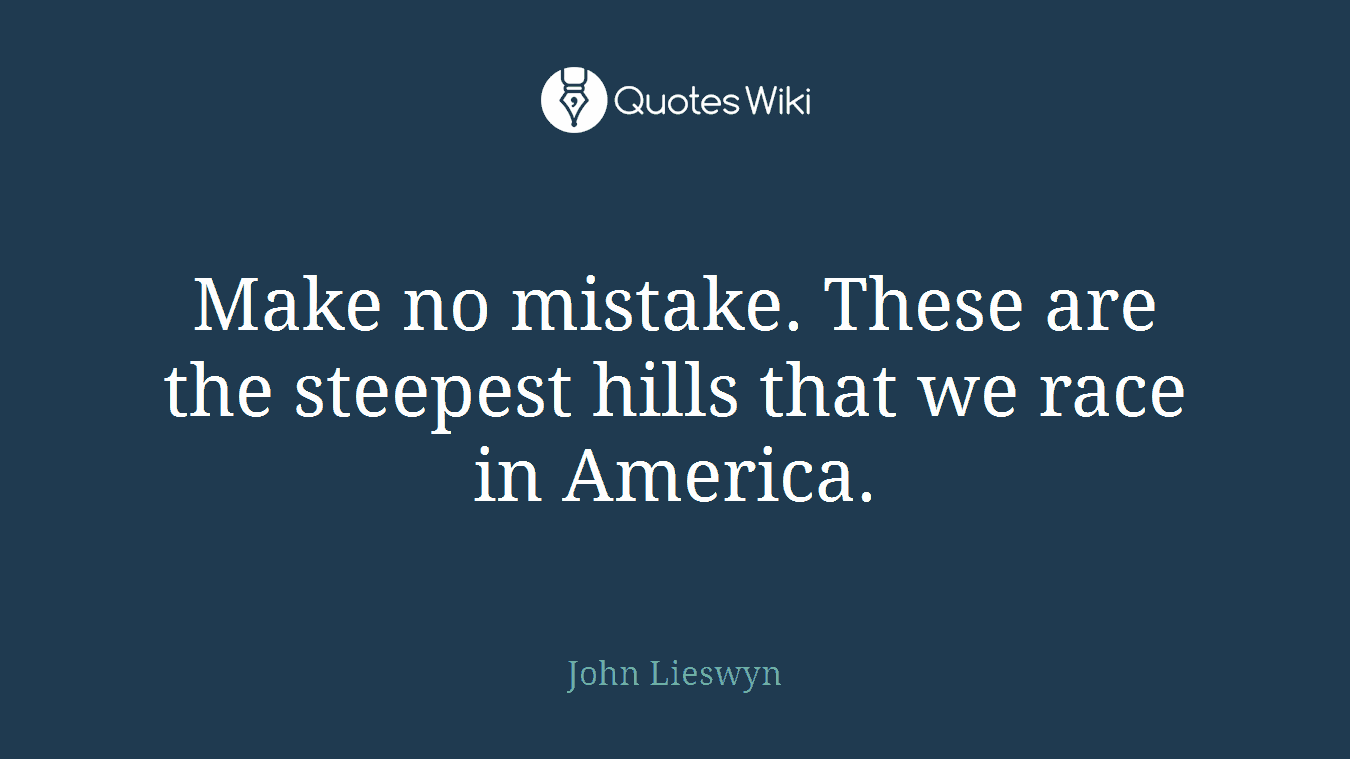 Make no mistake. These are the steepest hills that we race in America.