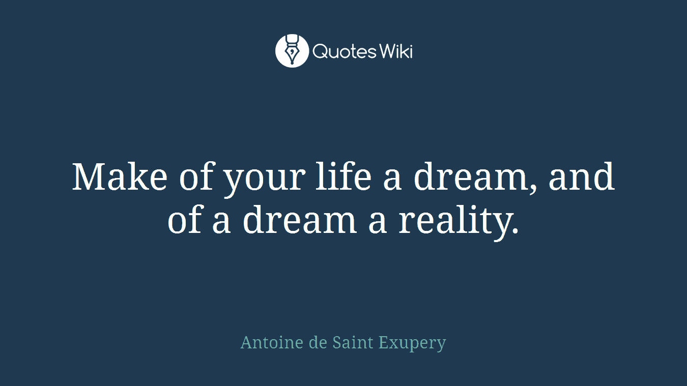 Make of your life a dream, and of a dream a reality.