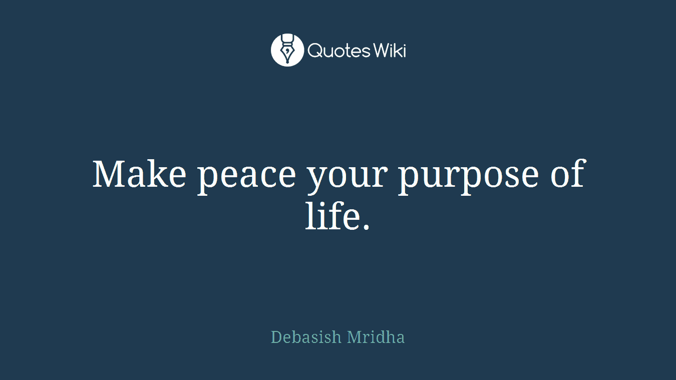Make peace your purpose of life.