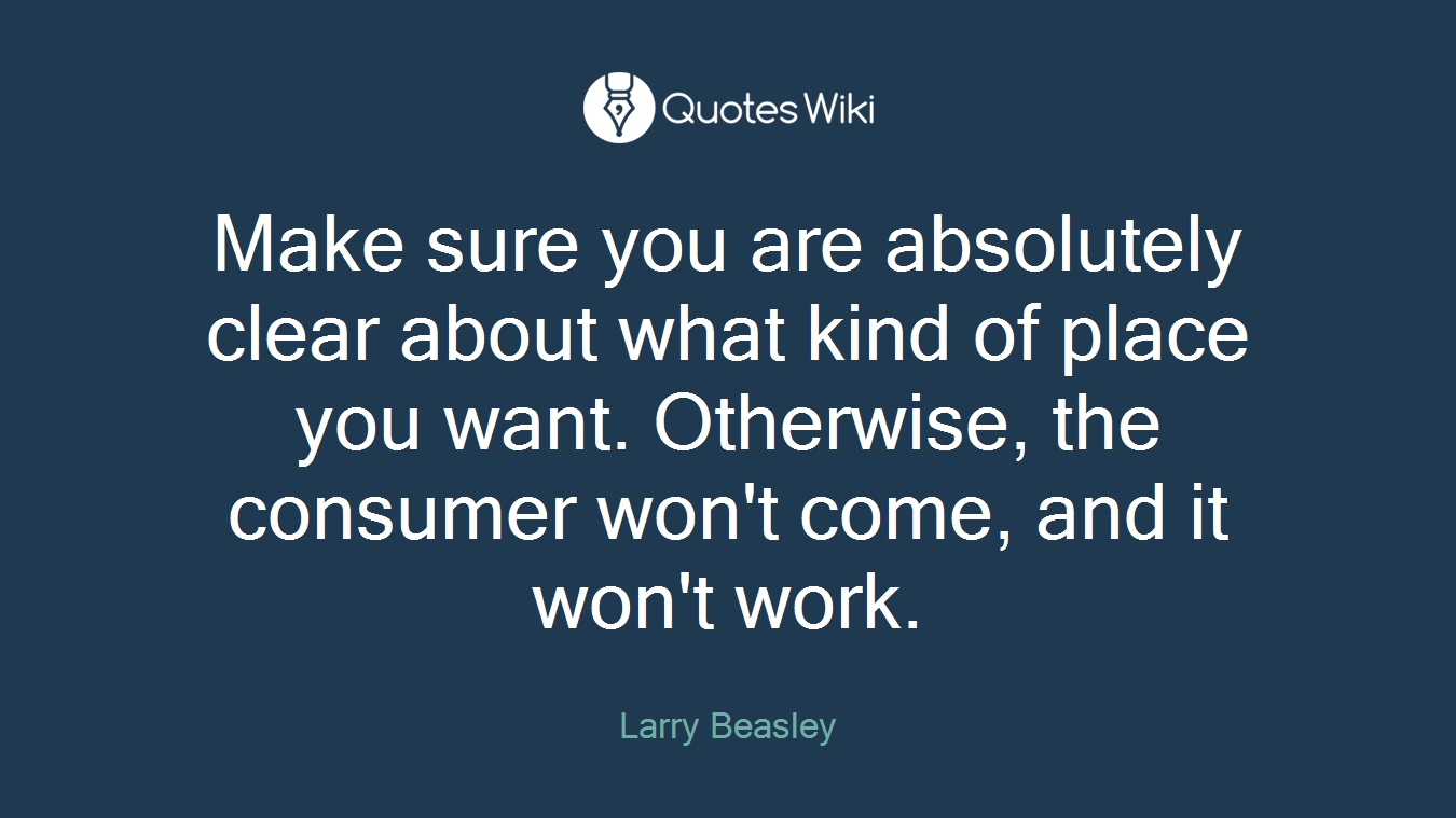 Make sure you are absolutely clear about what kind of place you want. Otherwise, the consumer won't come, and it won't work.