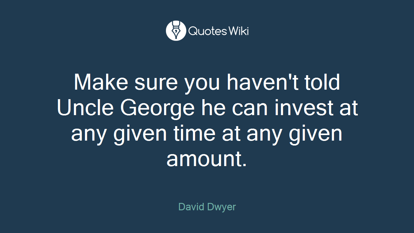 Make sure you haven't told Uncle George he can invest at any given time at any given amount.