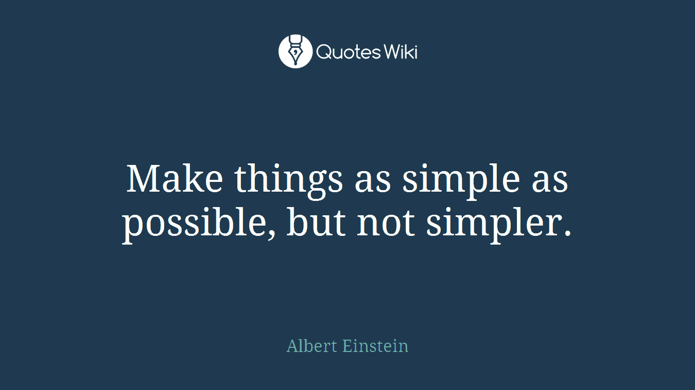 Make things as simple as possible, but not simpler.