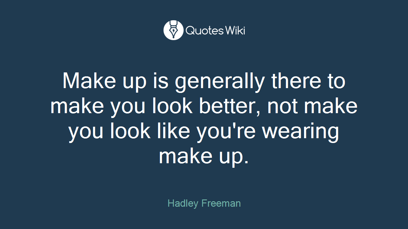 Make up is generally there to make you look better, not make you look like you're wearing make up.