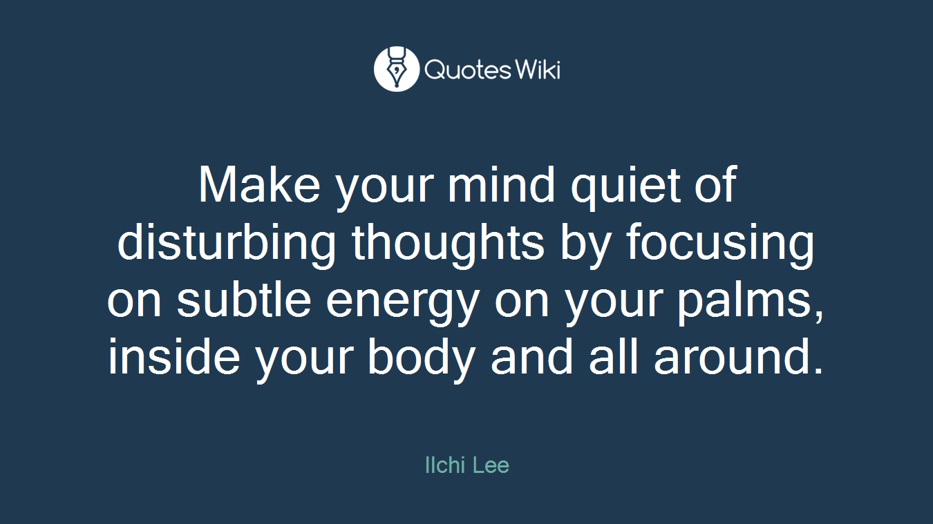Make your mind quiet of disturbing thoughts by focusing on subtle energy on your palms, inside your body and all around.