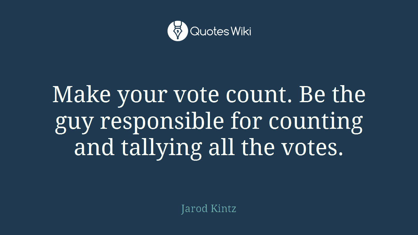 Make your vote count. Be the guy responsible for counting and tallying all the votes.