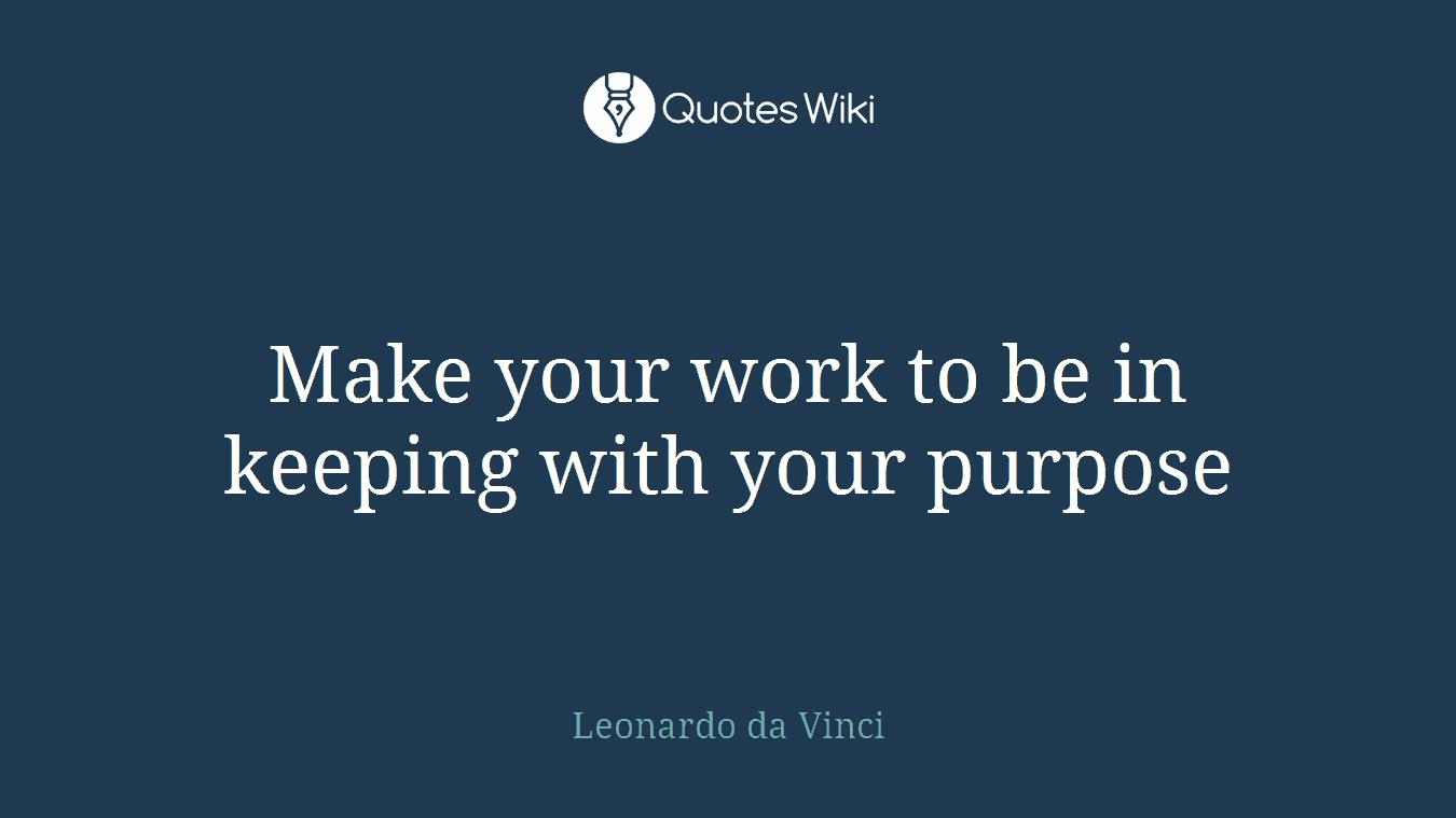 Make your work to be in keeping with your purpose