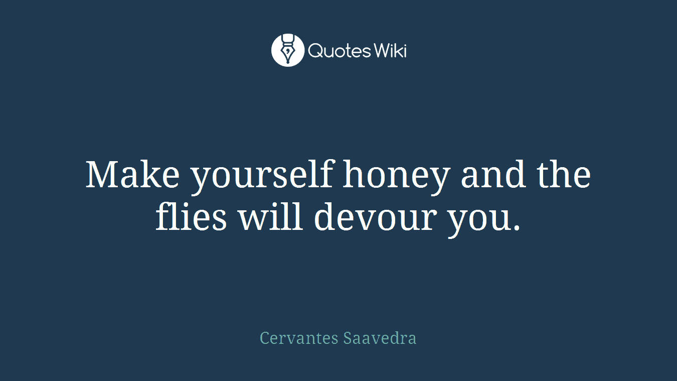 Make yourself honey and the flies will devour you.