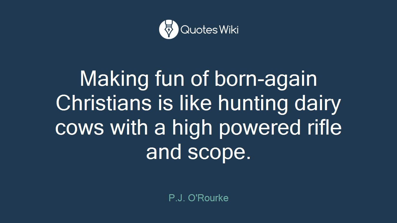 Making fun of born-again Christians is like hunting dairy cows with a high powered rifle and scope.