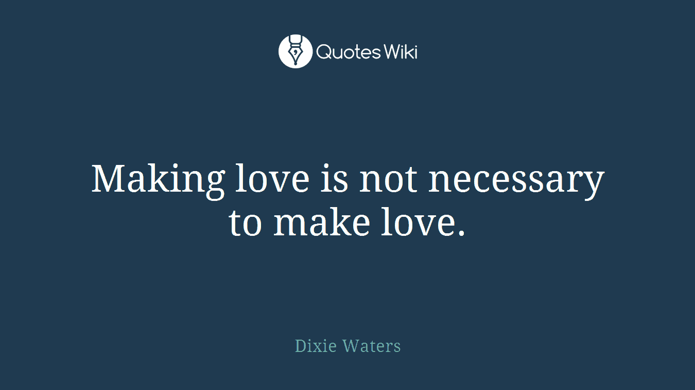 Making love is not necessary to make love.