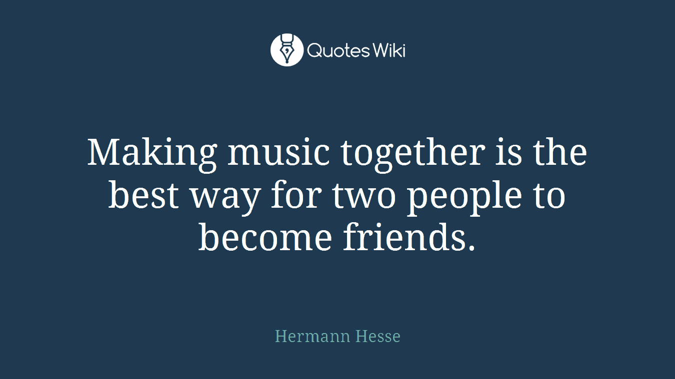 Making music together is the best way for two people to become friends.