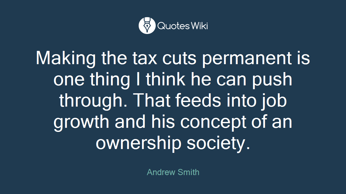 Making the tax cuts permanent is one thing I think he can push through. That feeds into job growth and his concept of an ownership society.