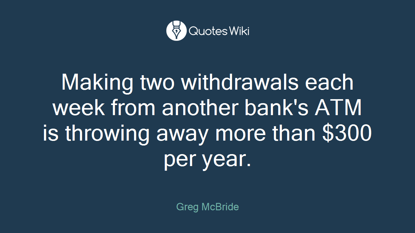 Making two withdrawals each week from another bank's ATM is throwing away more than $300 per year.