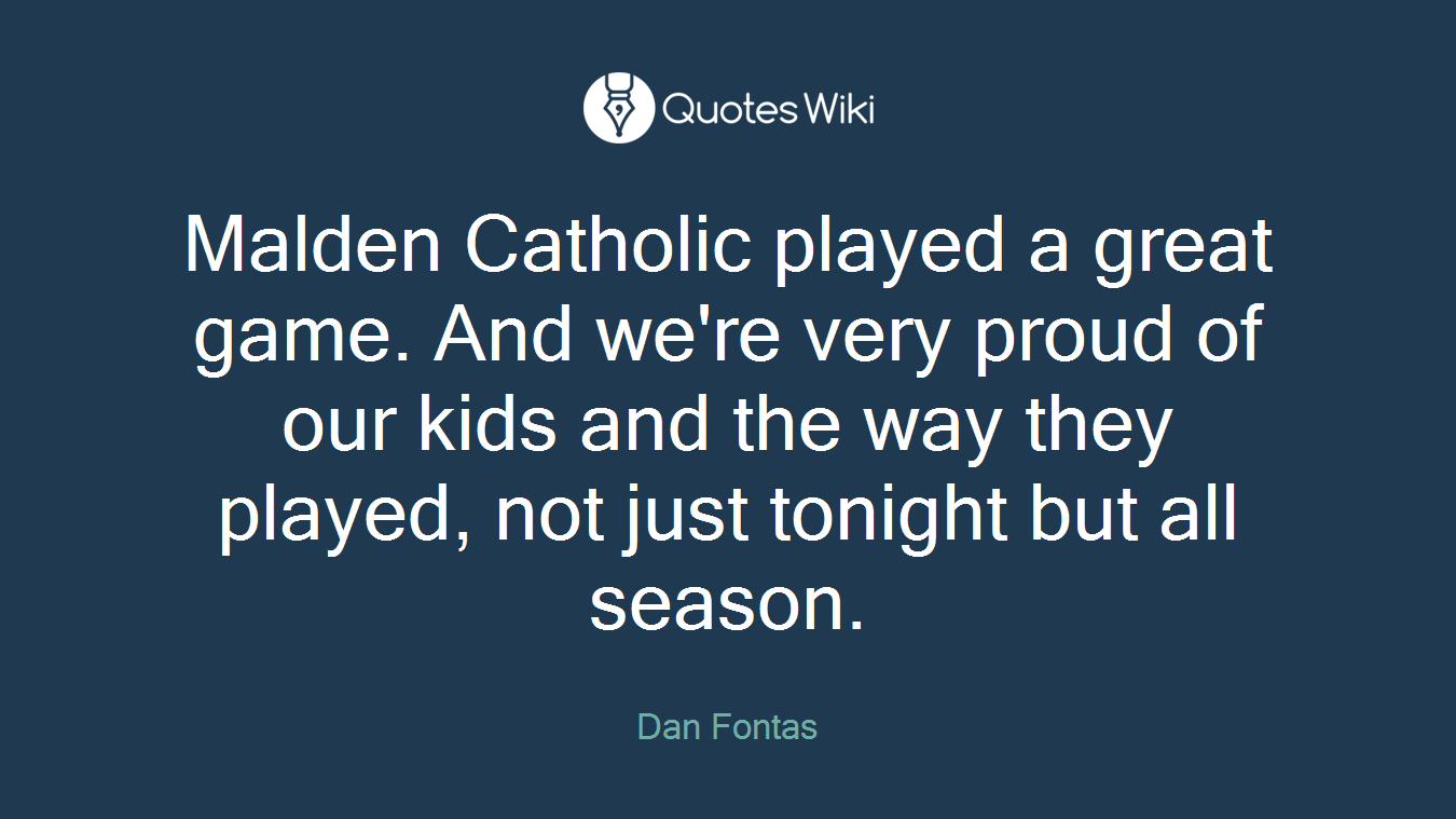 Malden Catholic played a great game. And we're very proud of our kids and the way they played, not just tonight but all season.