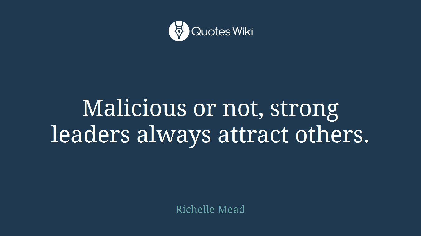 Malicious or not, strong leaders always attract others.