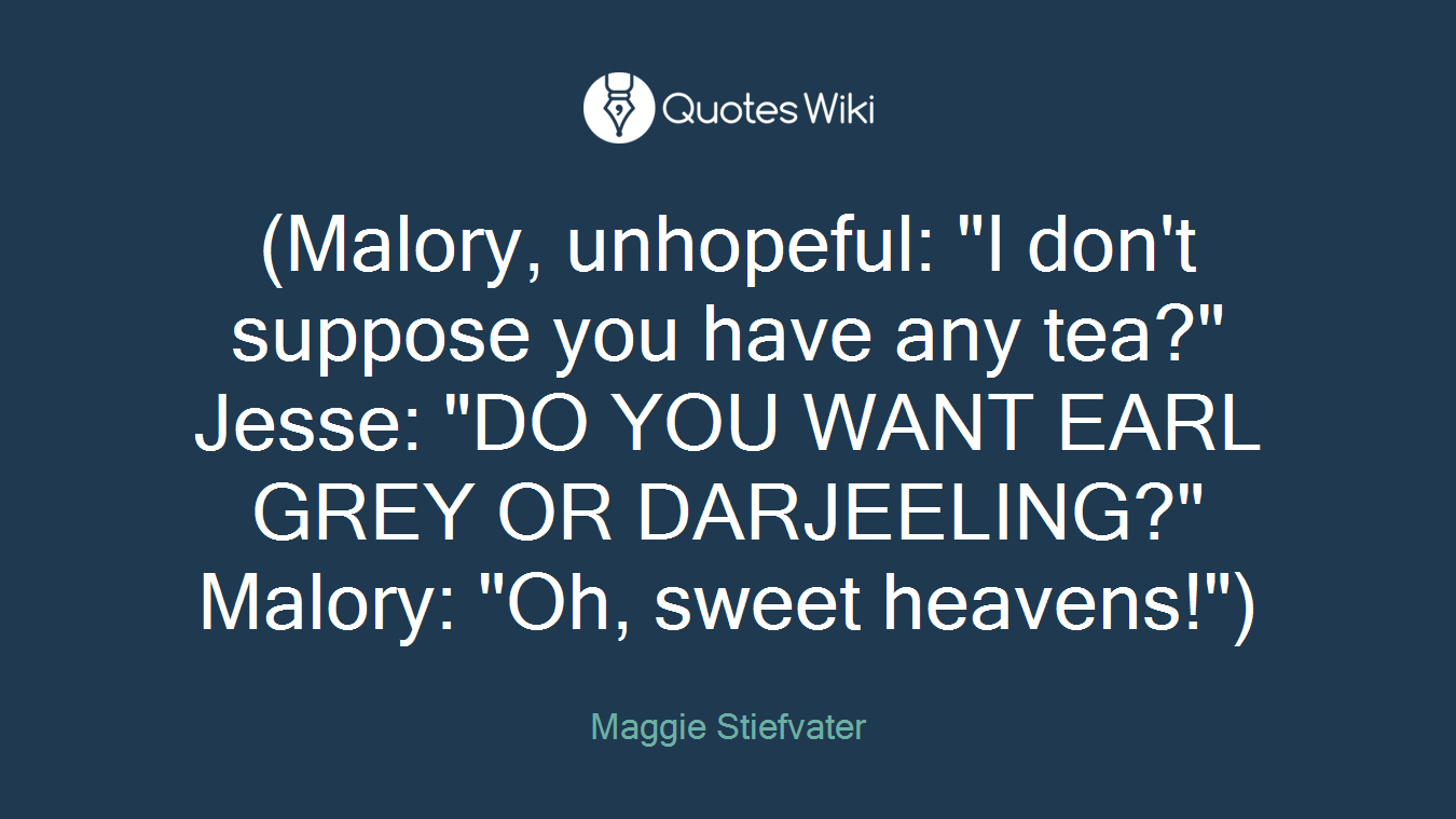 (Malory, unhopeful: "I don't suppose you have any tea?" Jesse: "DO YOU WANT EARL GREY OR DARJEELING?" Malory: "Oh, sweet heavens!")