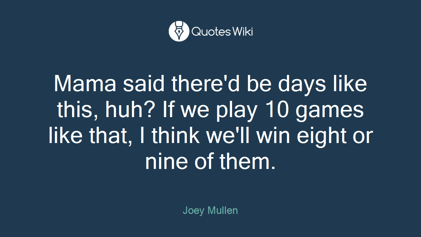 Mama said there'd be days like this, huh? If we play 10 games like that, I think we'll win eight or nine of them.
