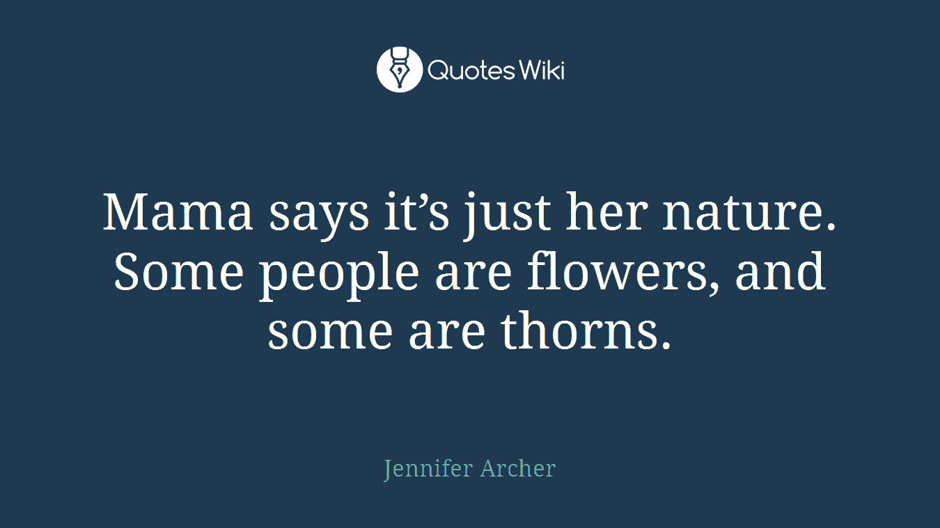 Mama says it’s just her nature. Some people are flowers, and some are thorns.