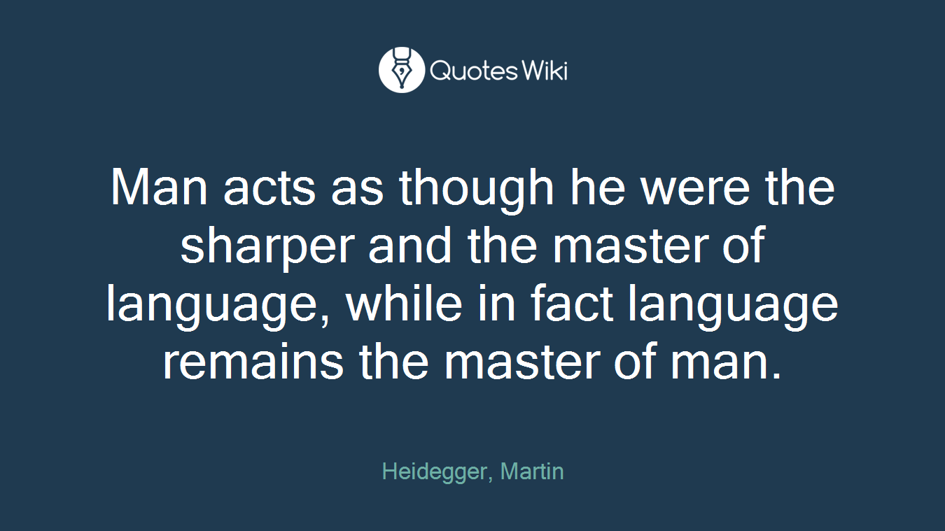 Man acts as though he were the sharper and the master of language, while in fact language remains the master of man.