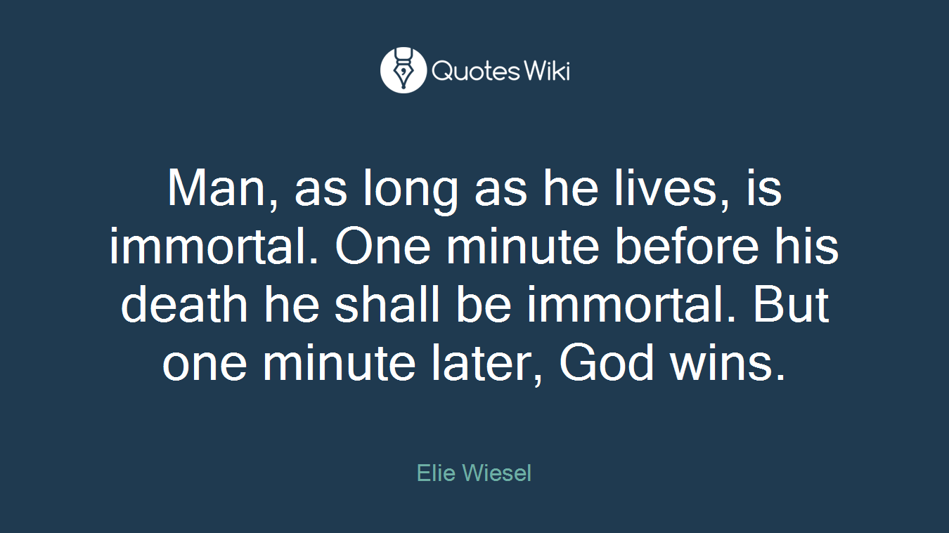 Man, as long as he lives, is immortal. One minute before his death he shall be immortal. But one minute later, God wins.