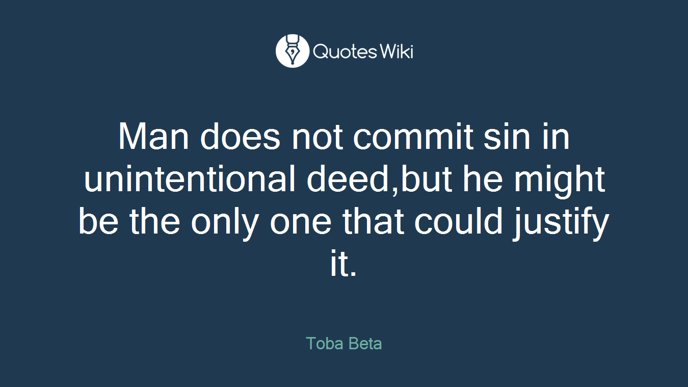 Man does not commit sin in unintentional deed,but he might be the only one that could justify it.
