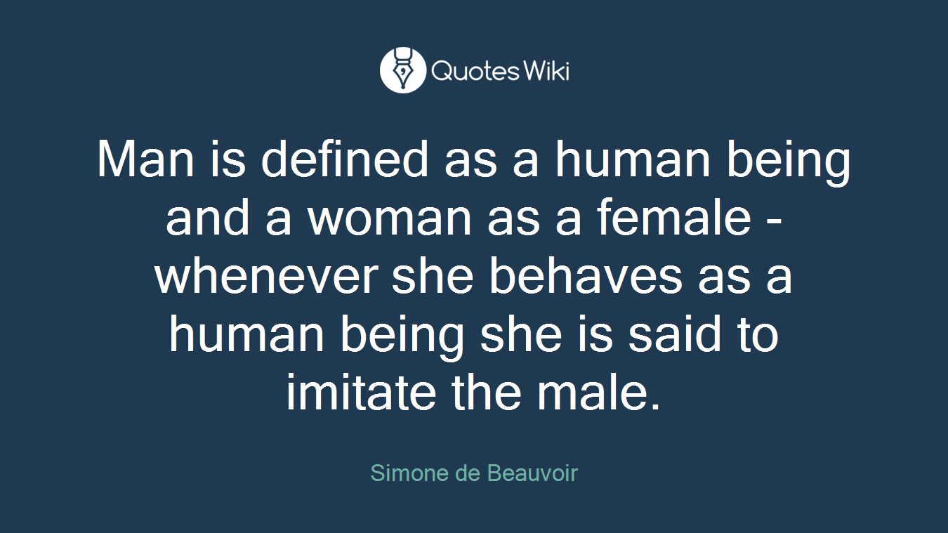 Man is defined as a human being and a woman as a female - whenever she behaves as a human being she is said to imitate the male.