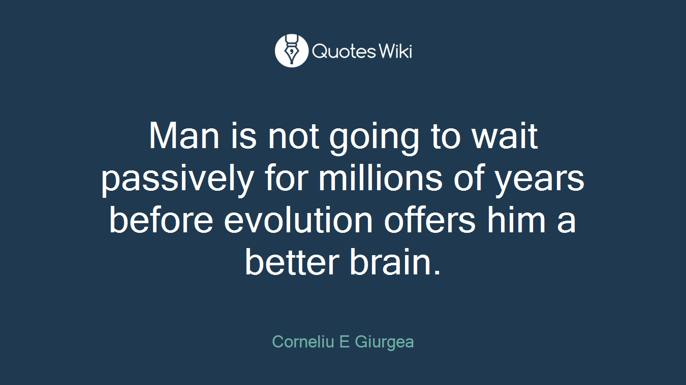 Man is not going to wait passively for millions of years before evolution offers him a better brain.