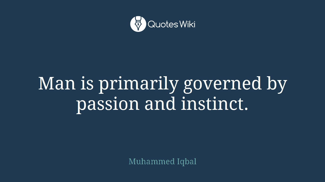 Man is primarily governed by passion and instinct.