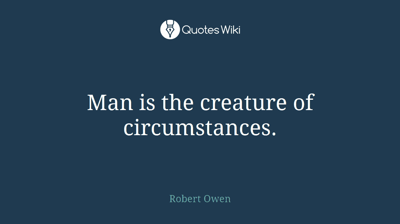 Man is the creature of circumstances.
