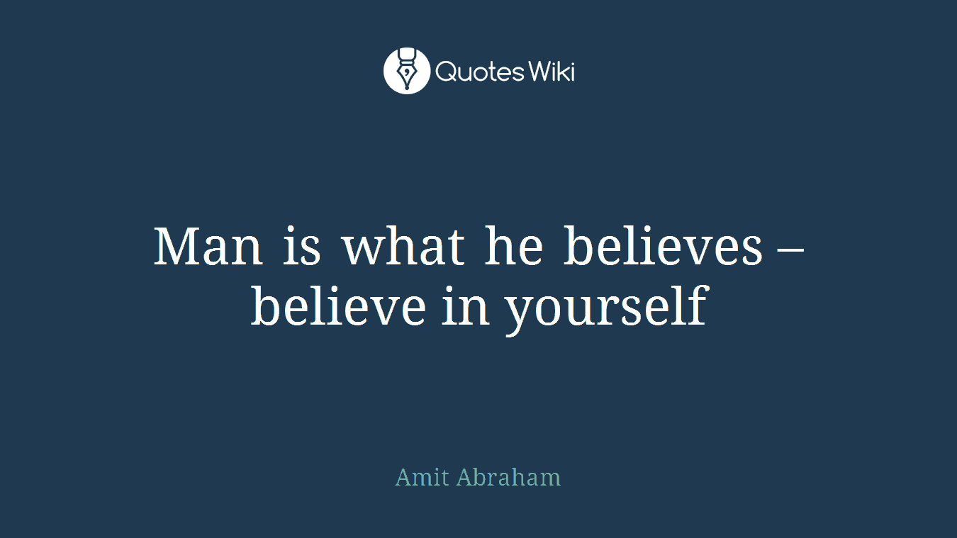 Man is what he believes – believe in yourself