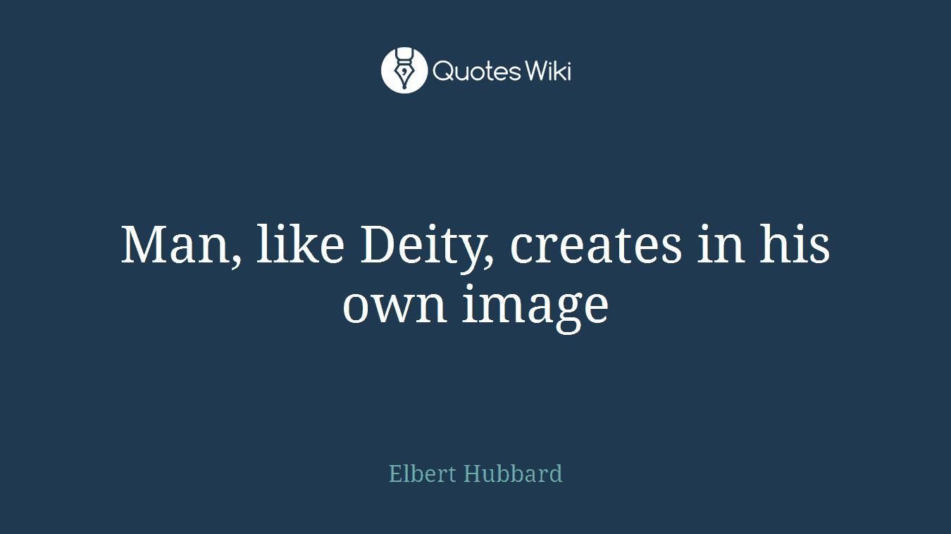 Man, like Deity, creates in his own image