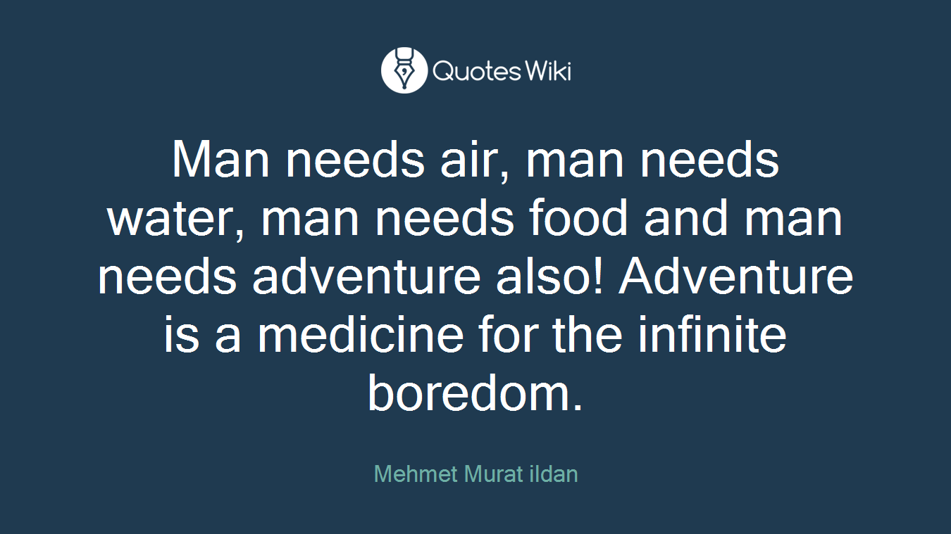 Man needs air, man needs water, man needs food and man needs adventure also! Adventure is a medicine for the infinite boredom.