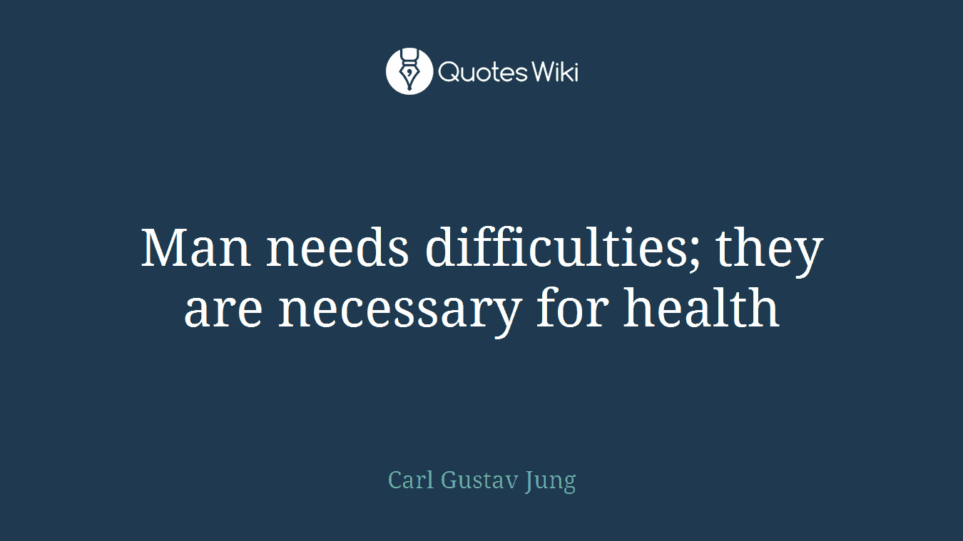 Man needs difficulties; they are necessary for health