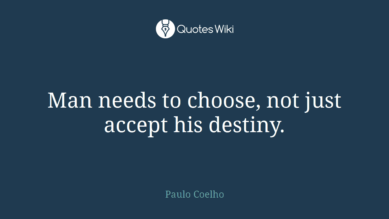 Man needs to choose, not just accept his destiny.