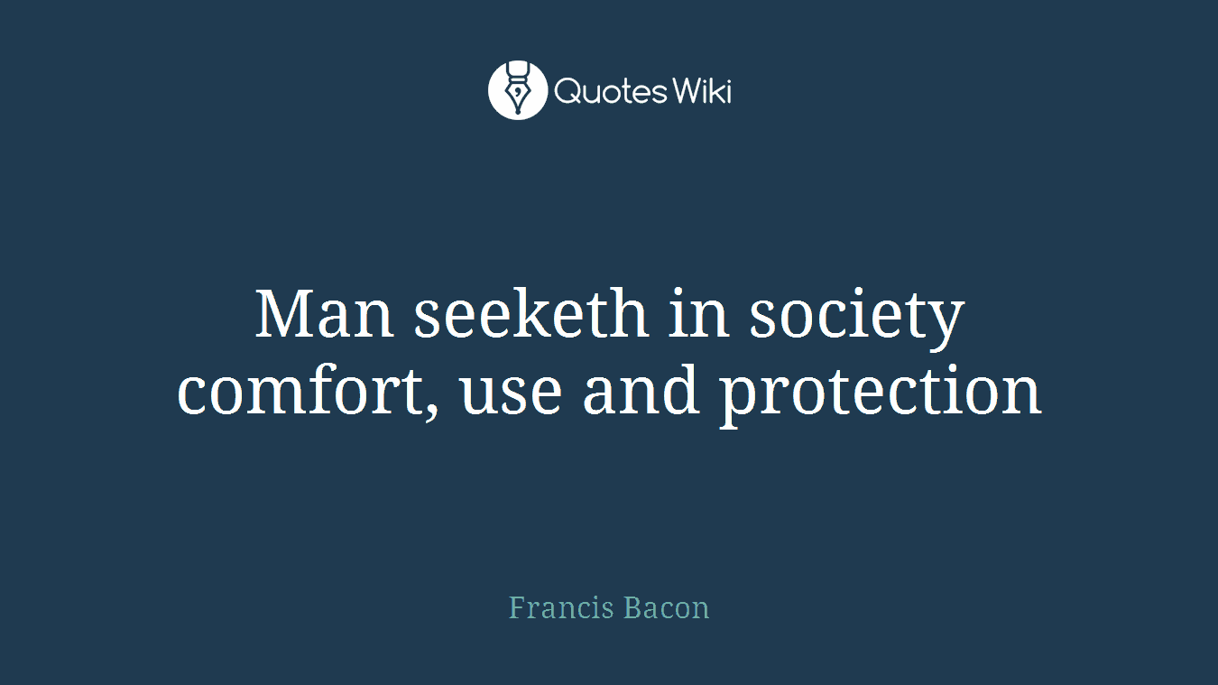 Man seeketh in society comfort, use and protection
