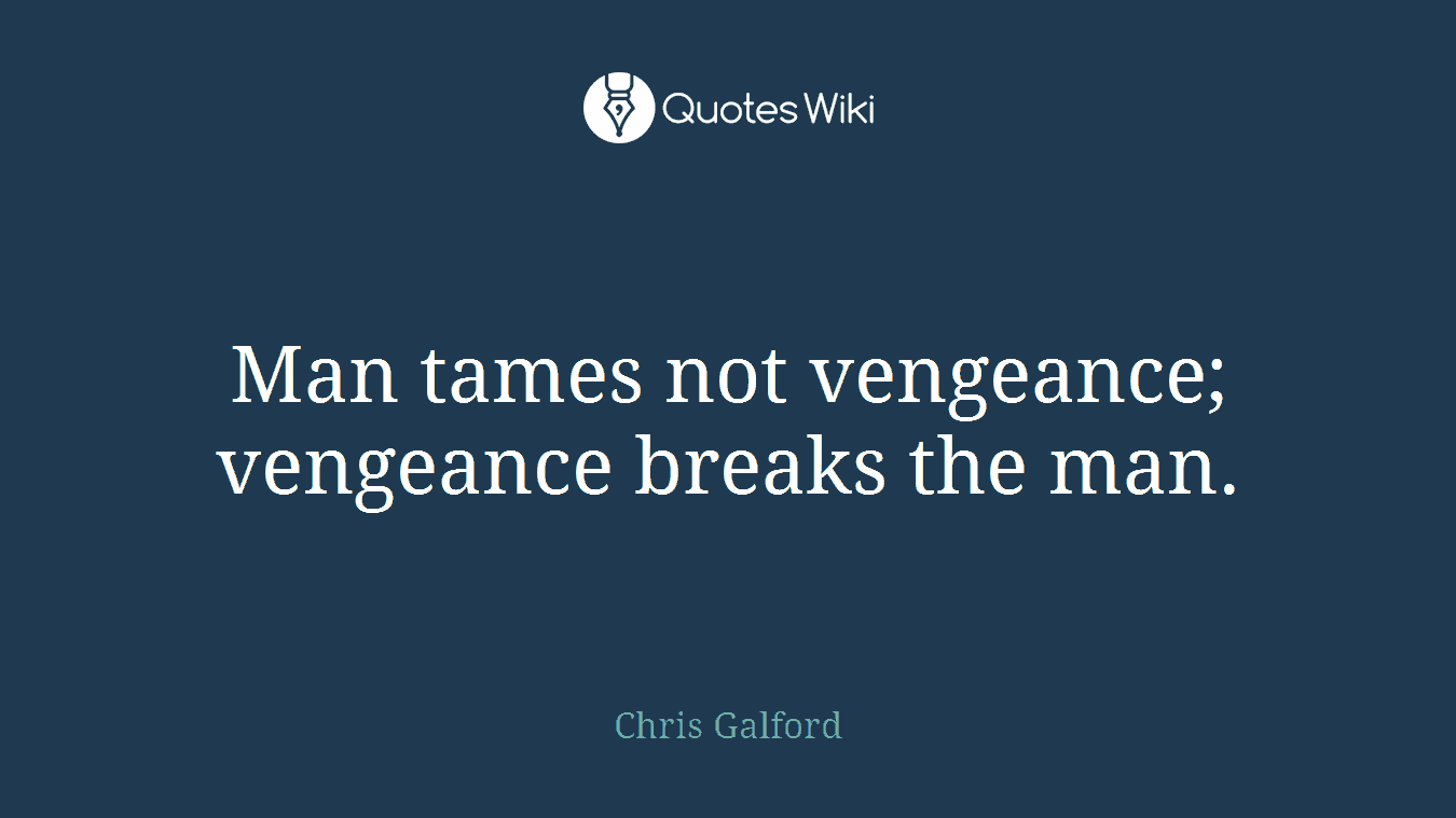 Man tames not vengeance; vengeance breaks the man.