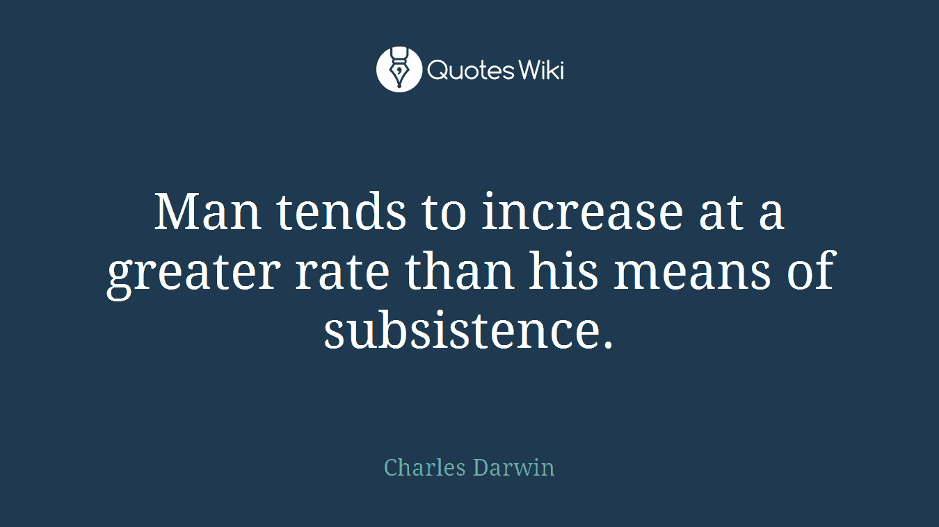 Man tends to increase at a greater rate than his means of subsistence.