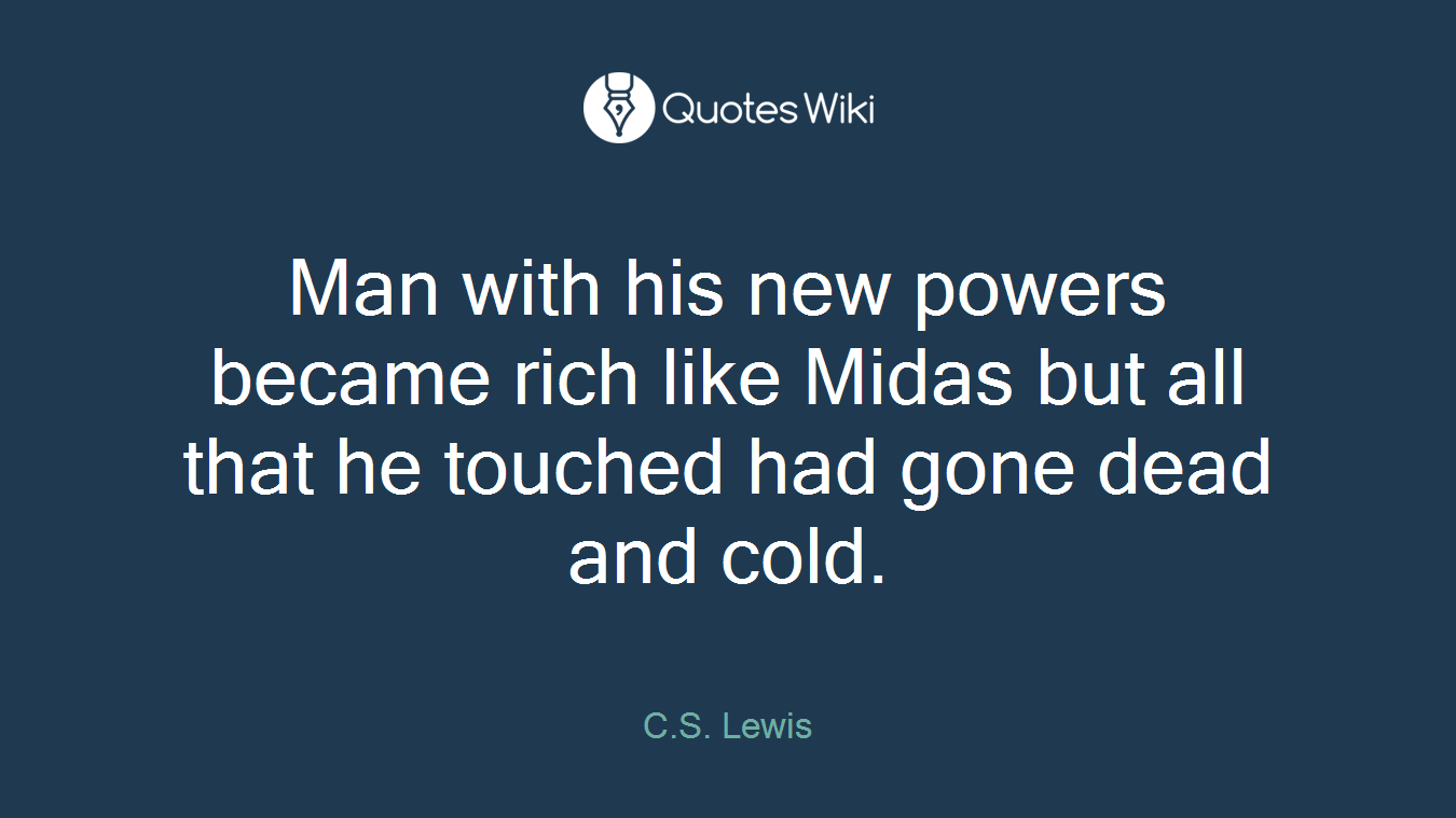 Man with his new powers became rich like Midas but all that he touched had gone dead and cold.