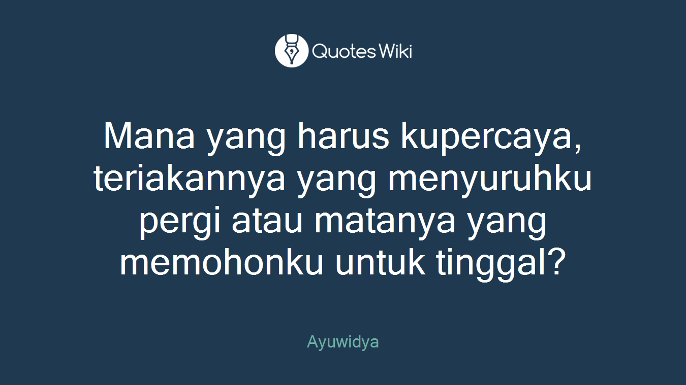Mana yang harus kupercaya, teriakannya yang menyuruhku pergi atau matanya yang memohonku untuk tinggal?