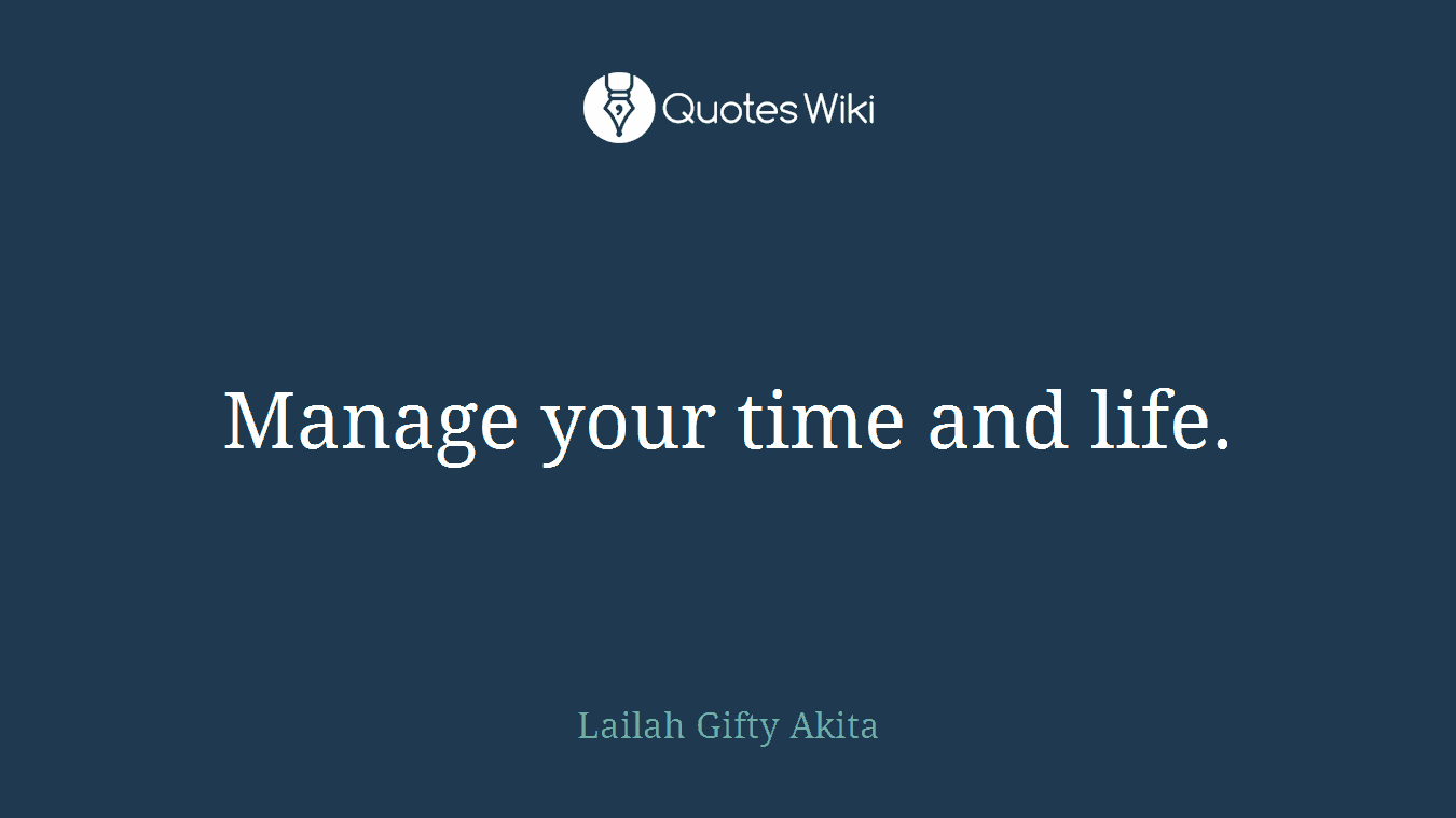 Manage your time and life.