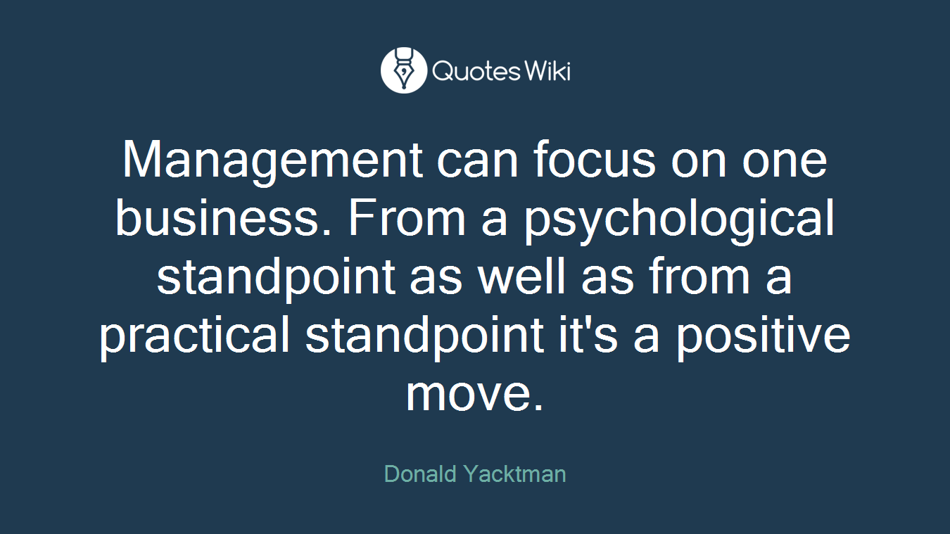 Management can focus on one business. From a psychological standpoint as well as from a practical standpoint it's a positive move.