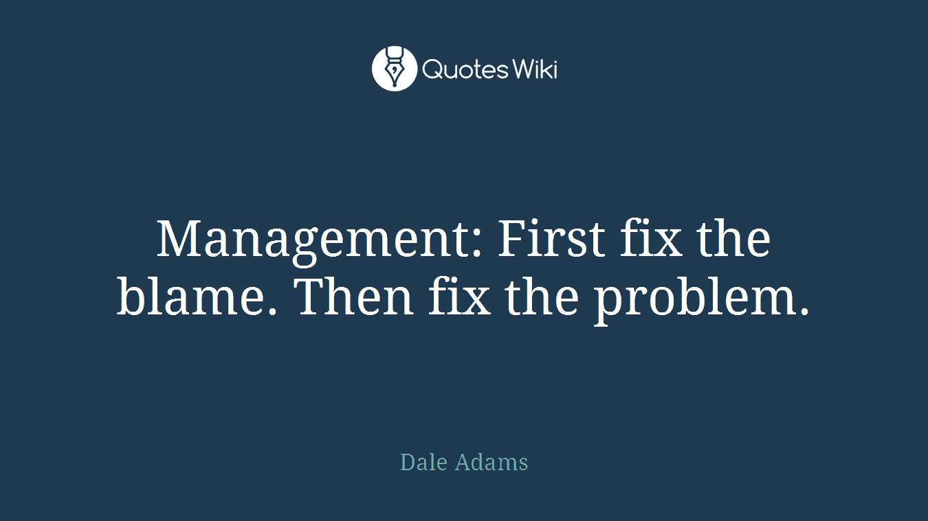 Management: First fix the blame. Then fix the problem.