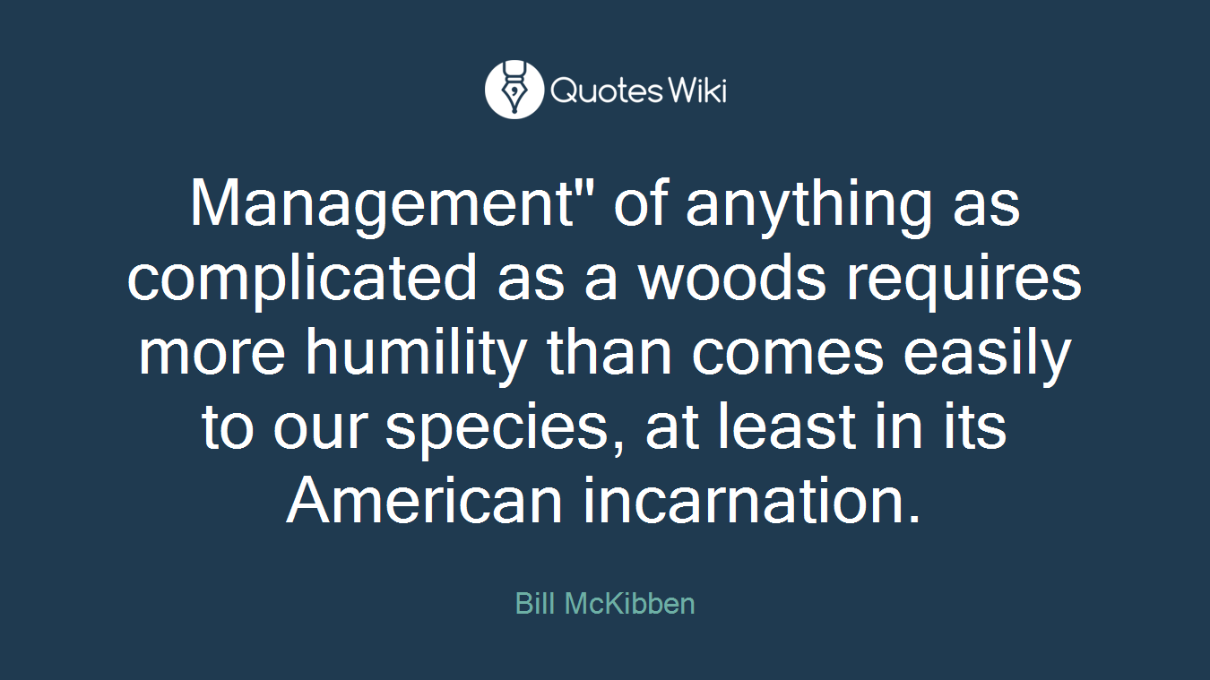 Management" of anything as complicated as a woods requires more humility than comes easily to our species, at least in its American incarnation.