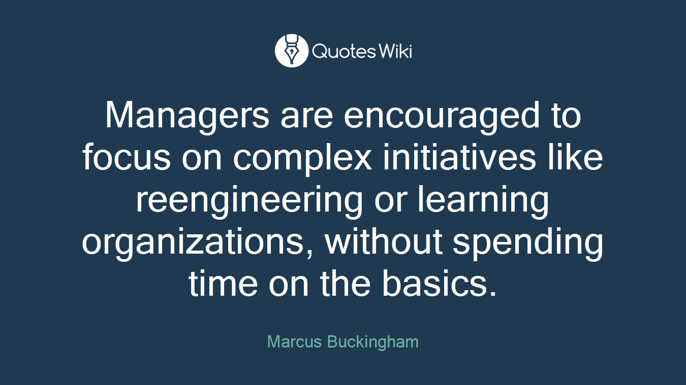 Managers are encouraged to focus on complex initiatives like reengineering or learning organizations, without spending time on the basics.