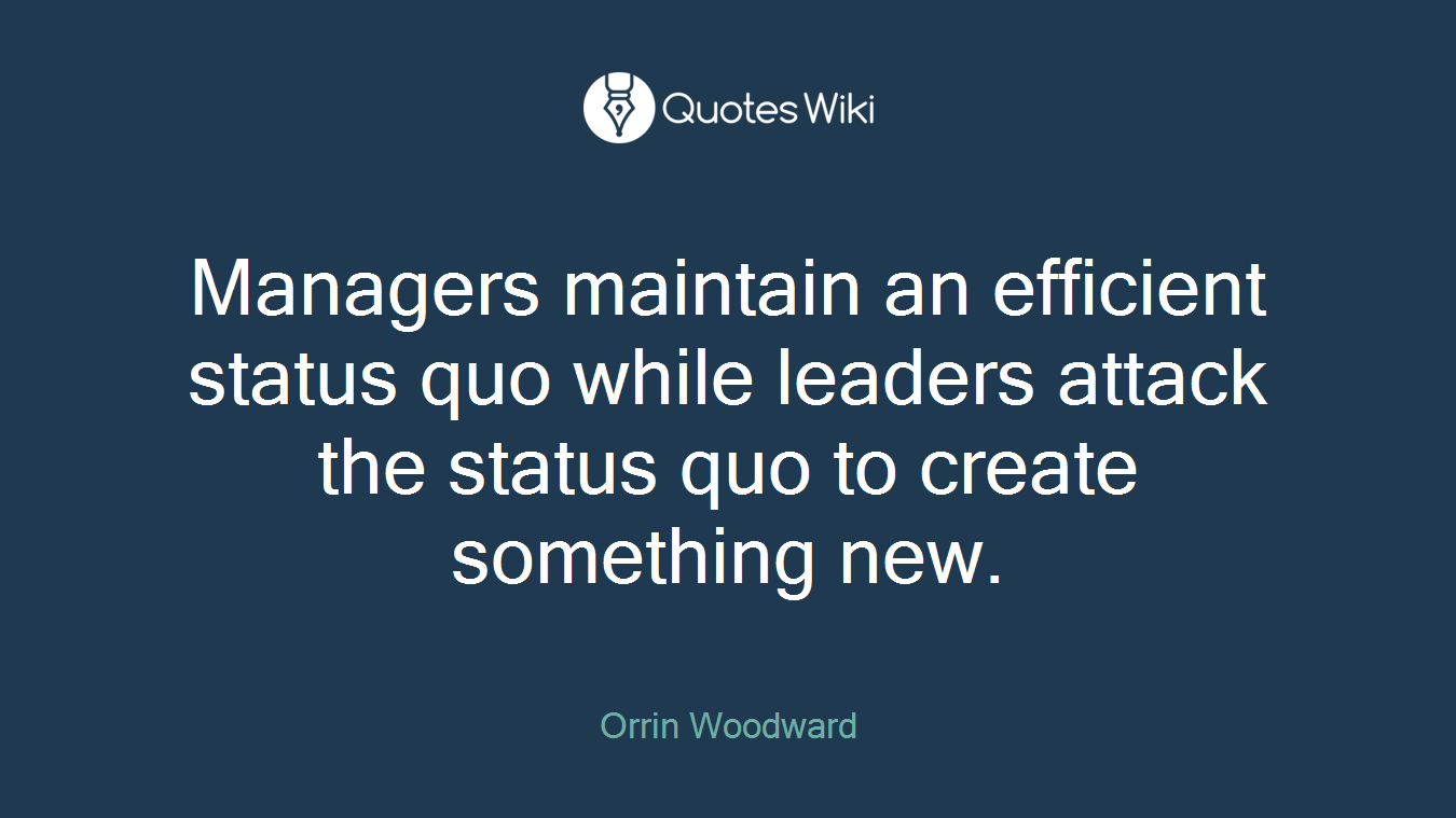 Managers maintain an efficient status quo while leaders attack the status quo to create something new.