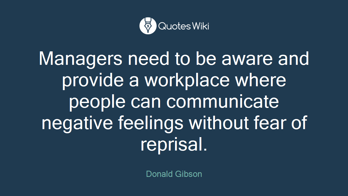 Managers need to be aware and provide a workplace where people can communicate negative feelings without fear of reprisal.