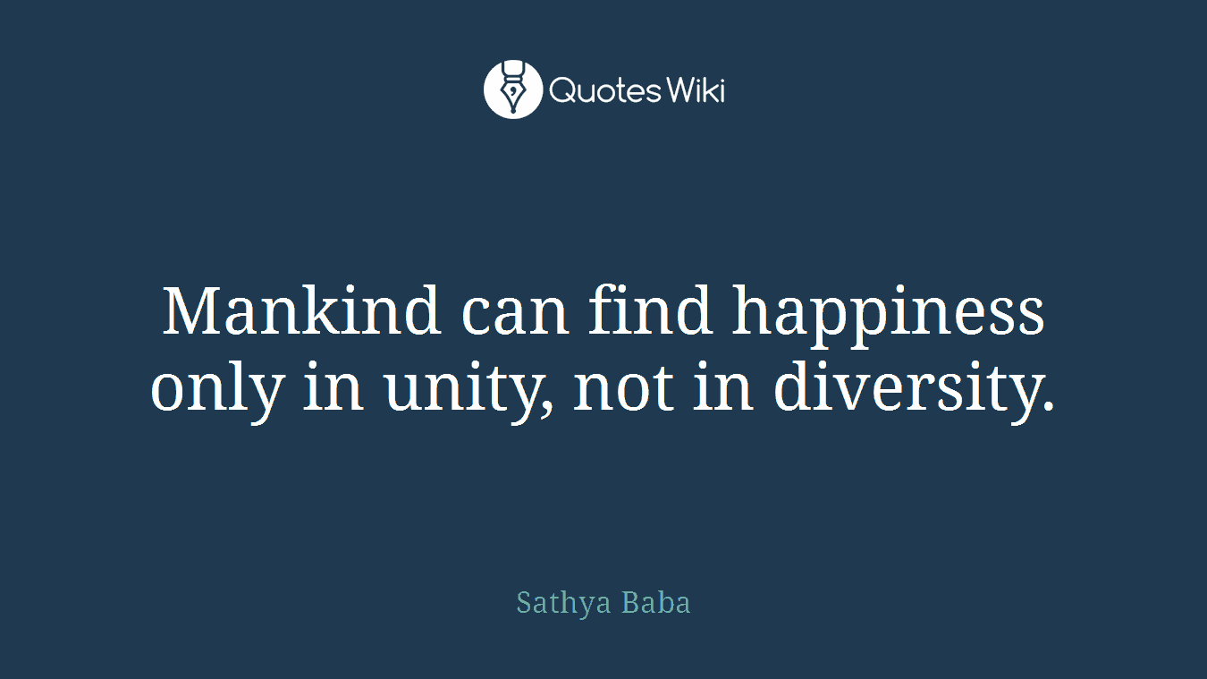 Mankind can find happiness only in unity, not in diversity.