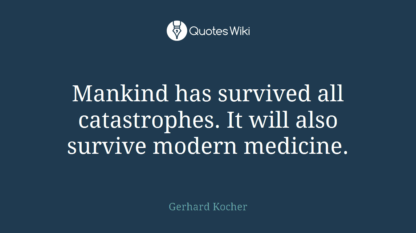 Mankind has survived all catastrophes. It will also survive modern medicine.