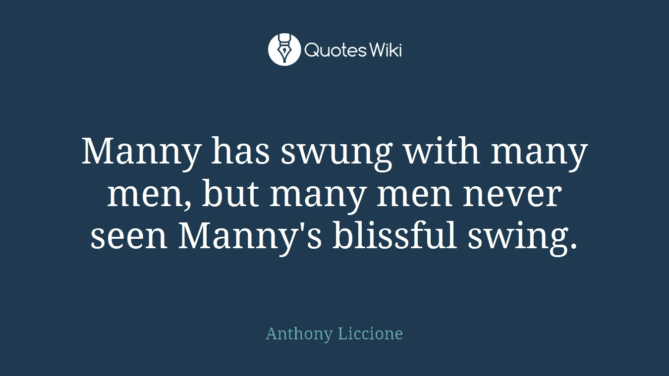Manny has swung with many men, but many men never seen Manny's blissful swing.