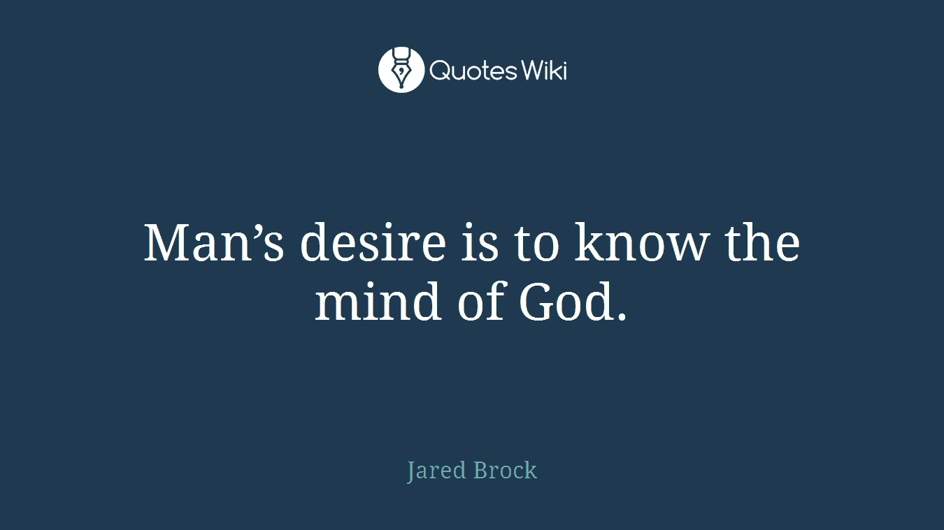 Man’s desire is to know the mind of God.