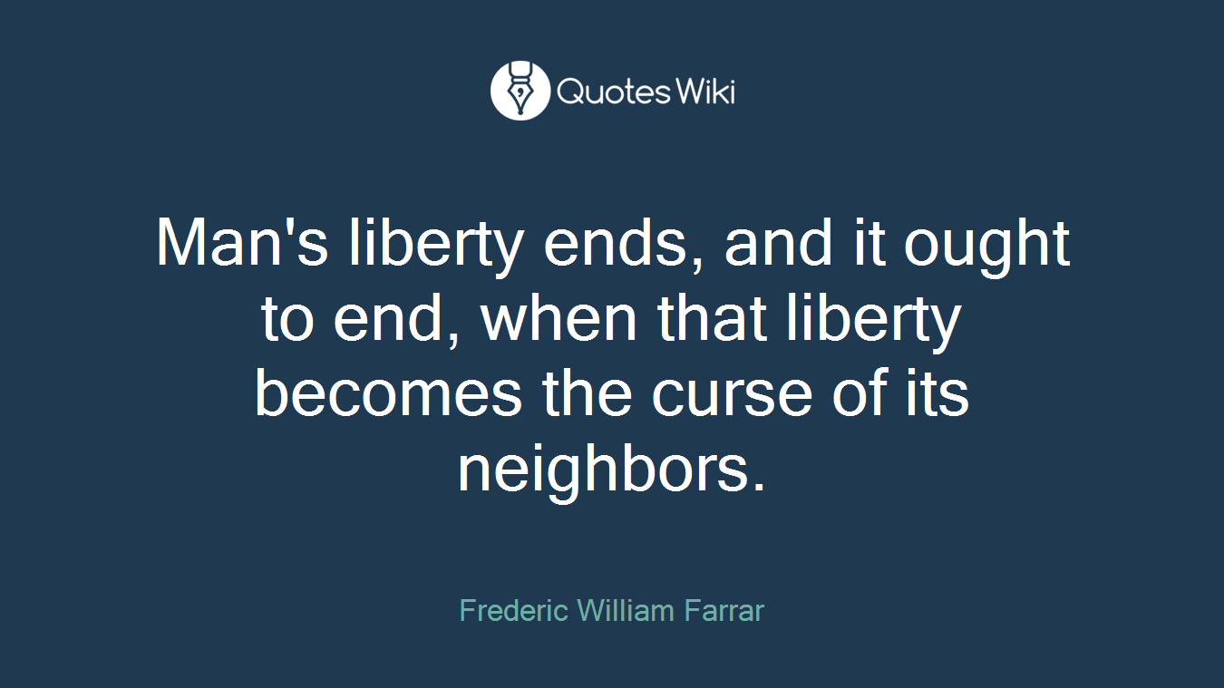 Man's liberty ends, and it ought to end, when that liberty becomes the curse of its neighbors.